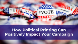 How political printing can positively impact your campaign