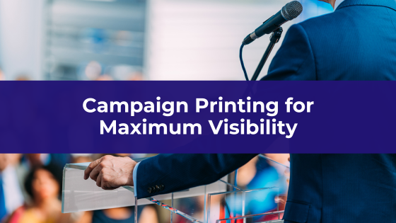 Campaign Printing for Maximum Visibility